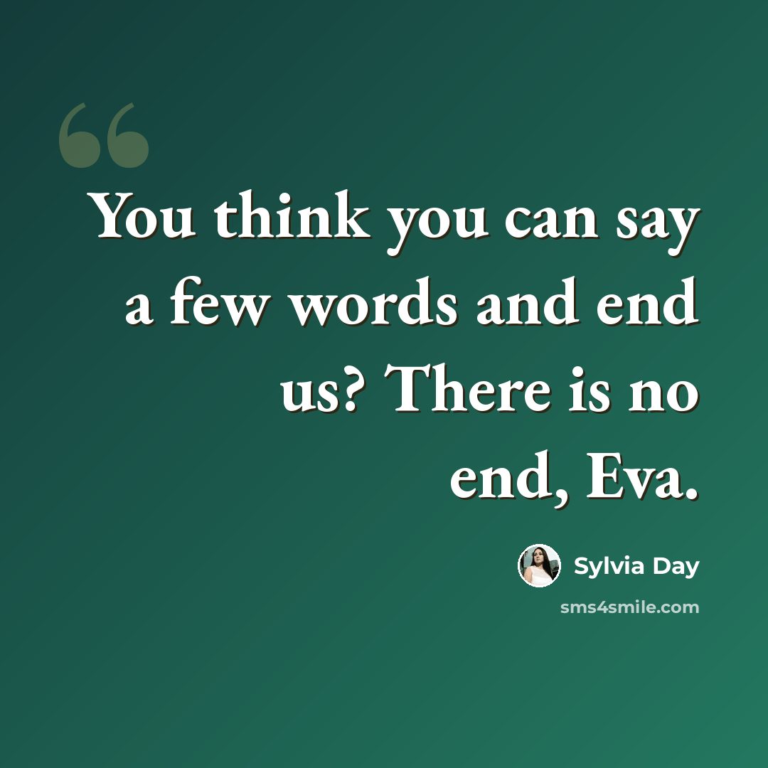 “You think you can say a few words and end us? There is no end, Eva.” quote by Sylvia Day