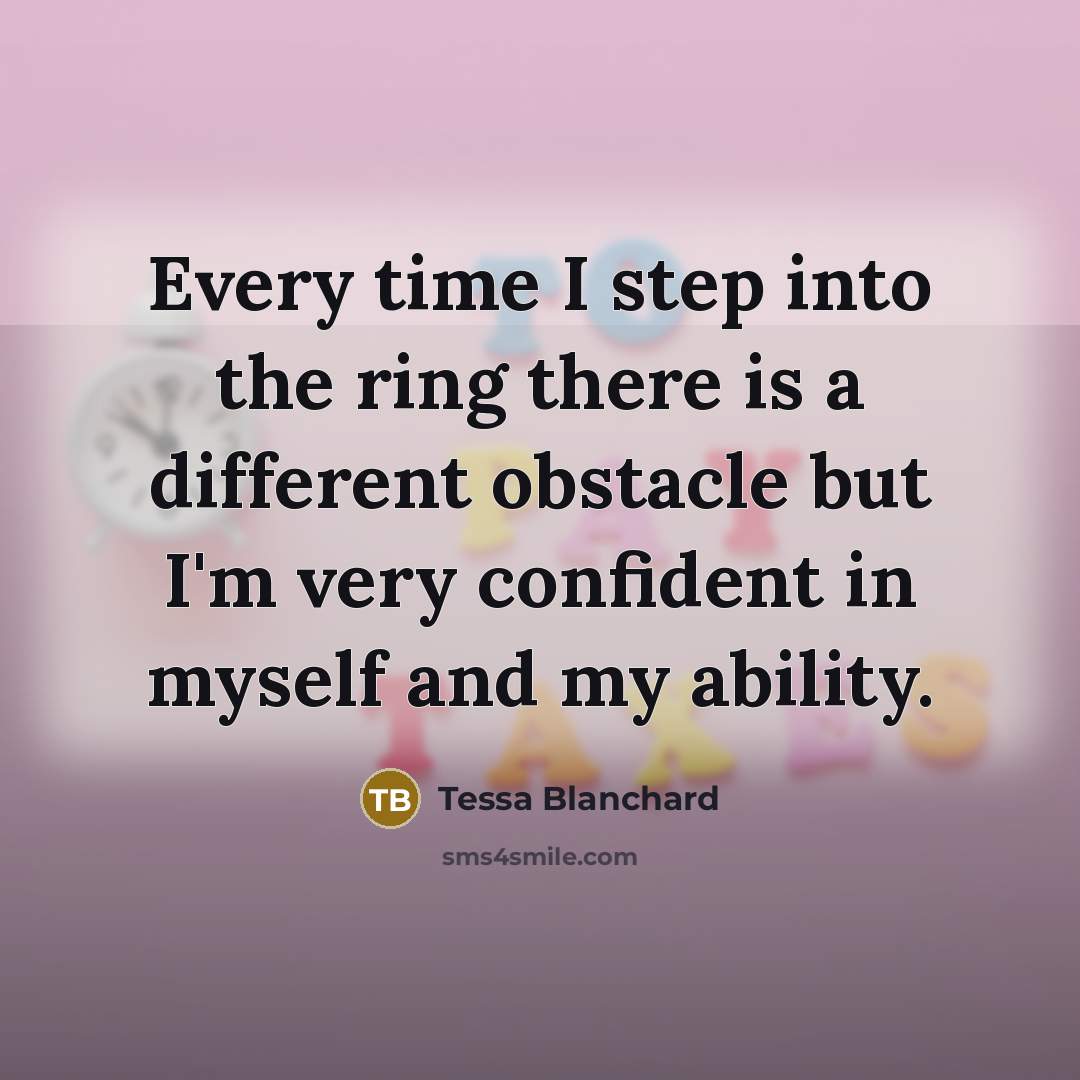 “Every time I step into the ring there is a different obstacle but I'm very confident in myself and my ability.” quote by Tessa Blanchard