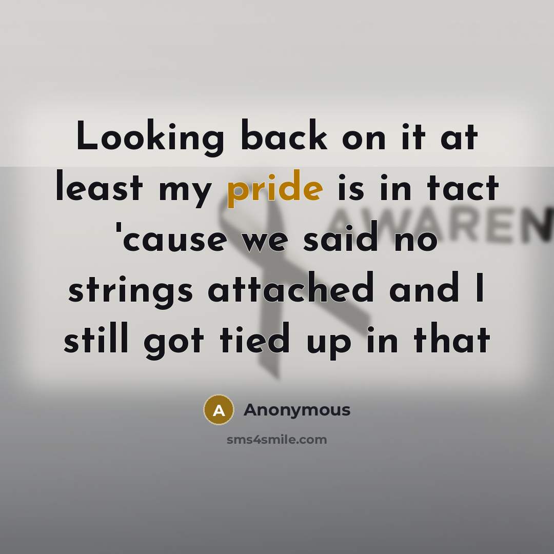 “Looking back on it at least my pride is in tact 'cause we said no strings attached and I still got tied up in that” quote by Anonymous