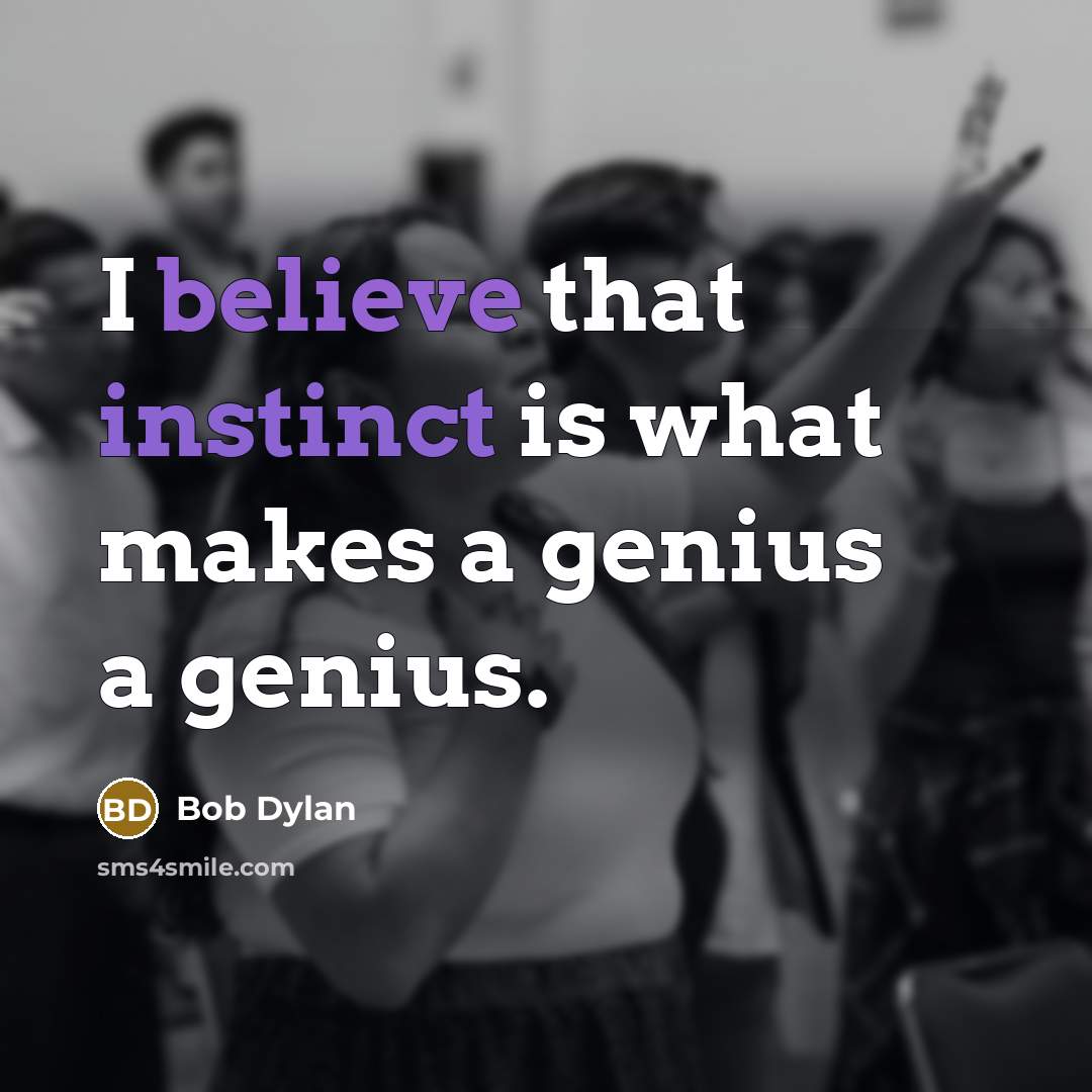 “I believe that instinct is what makes a genius a genius.” quote by Bob Dylan