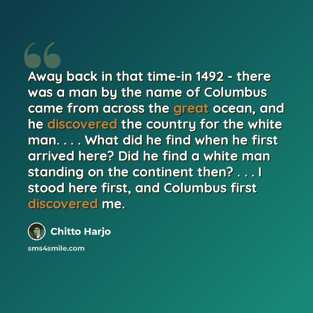 “Away back in that time-in 1492 - there was a man by the name of Columbus came from across the great ocean, and he discovered the country for the white man. . . . What did he find when he first arrived here? Did he find a white man standing on the continent then? . . . I stood here first, and…” quote by Chitto Harjo