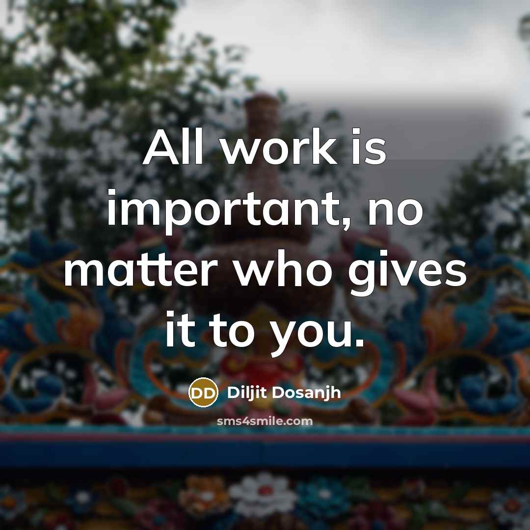 “All work is important, no matter who gives it to you.” quote by Diljit Dosanjh