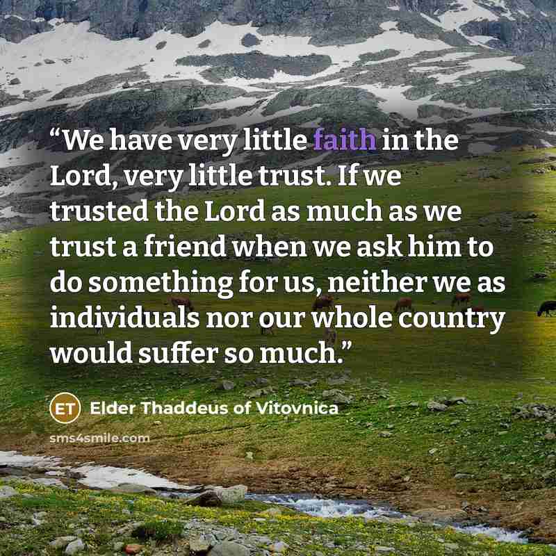 “We have very little faith in the Lord, very little trust. If we trusted the Lord as much as we trust a friend when we ask him to do something for us, neither we as individuals nor our whole country would suffer so much.” quote by Elder Thaddeus of Vitovnica