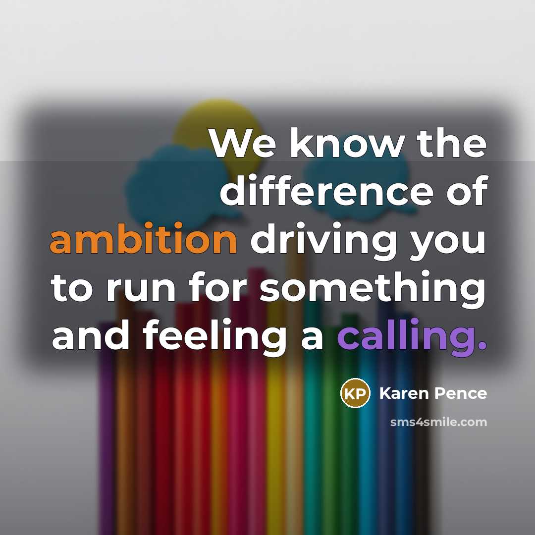 “We know the difference of ambition driving you to run for something and feeling a calling.” quote by Karen Pence
