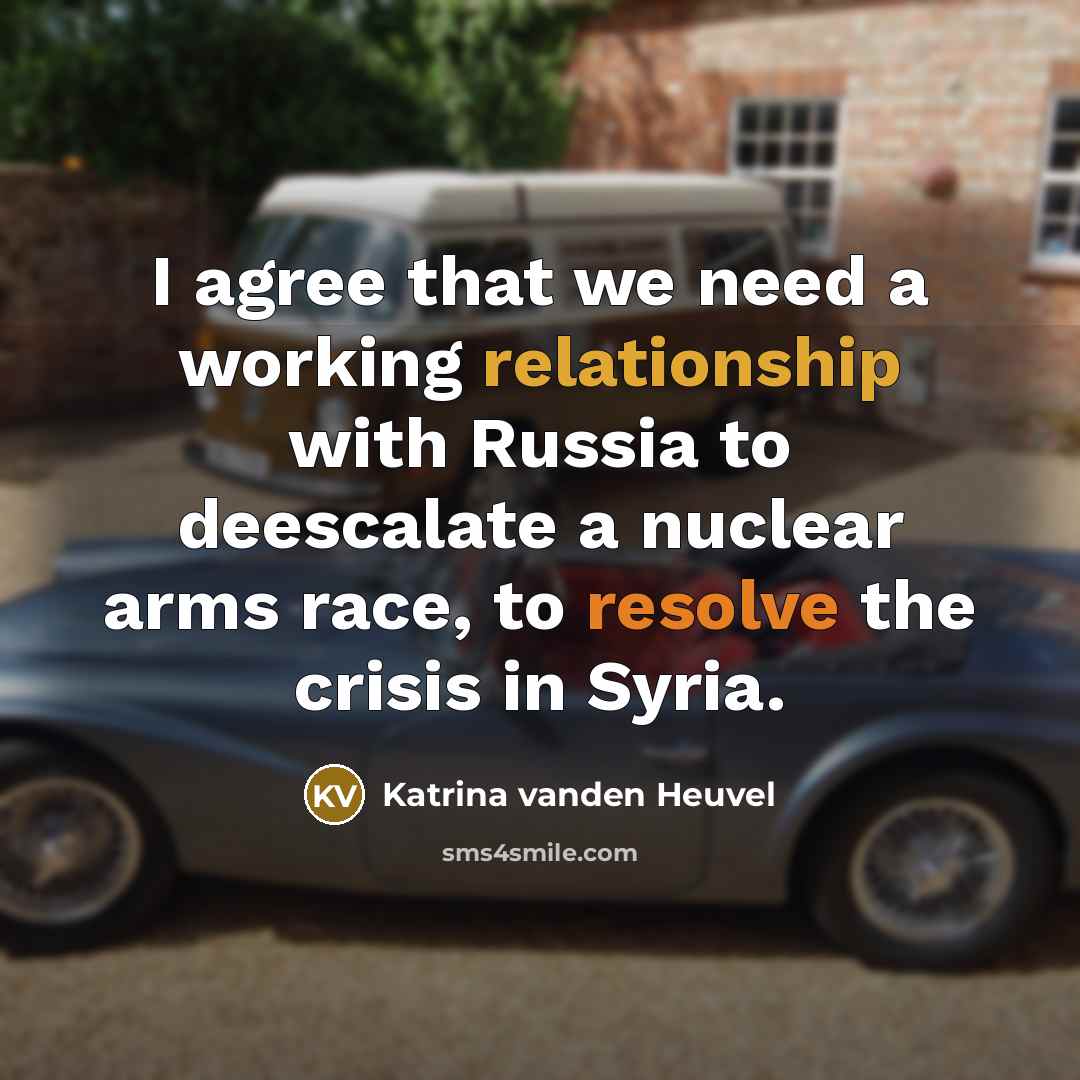 “I agree that we need a working relationship with Russia to deescalate a nuclear arms race, to resolve the crisis in Syria.” quote by Katrina vanden Heuvel