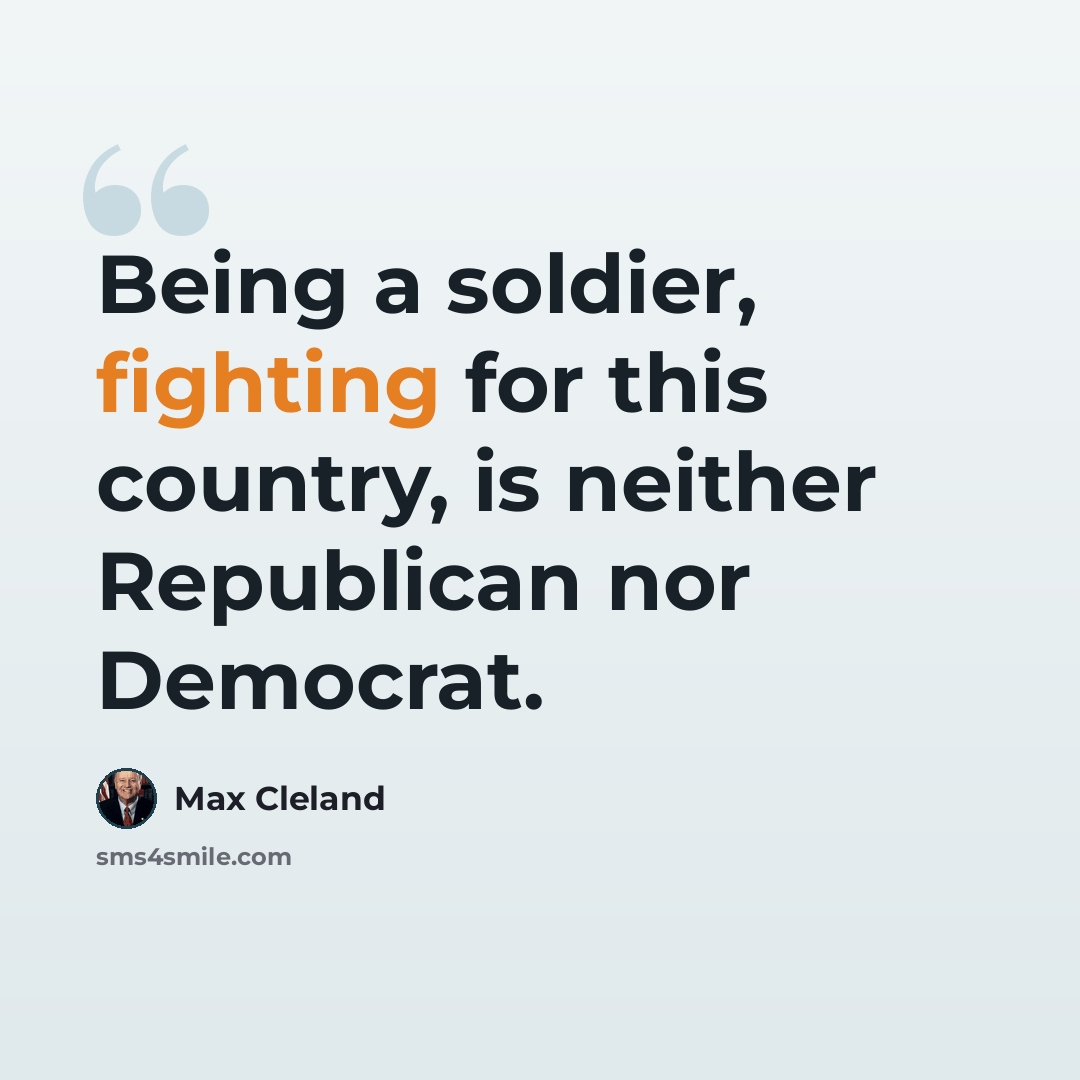 “Being a soldier, fighting for this country, is neither Republican nor Democrat.” quote by Max Cleland