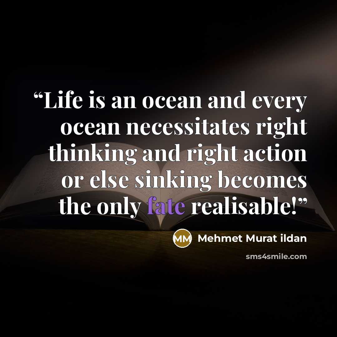 “Life is an ocean and every ocean necessitates right thinking and right action or else sinking becomes the only fate realisable!” quote by Mehmet Murat ildan