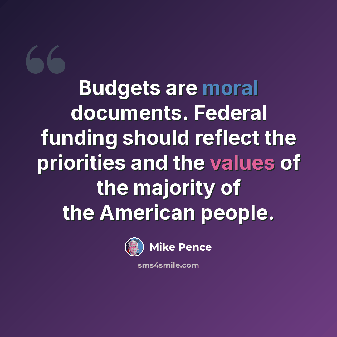 “Budgets are moral documents. Federal funding should reflect the priorities and the values of the majority of the American people.” quote by Mike Pence