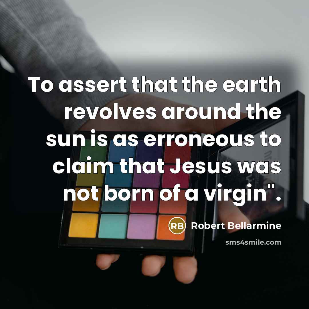 “To assert that the earth revolves around the sun is as erroneous to claim that Jesus was not born of a virgin".” quote by Robert Bellarmine