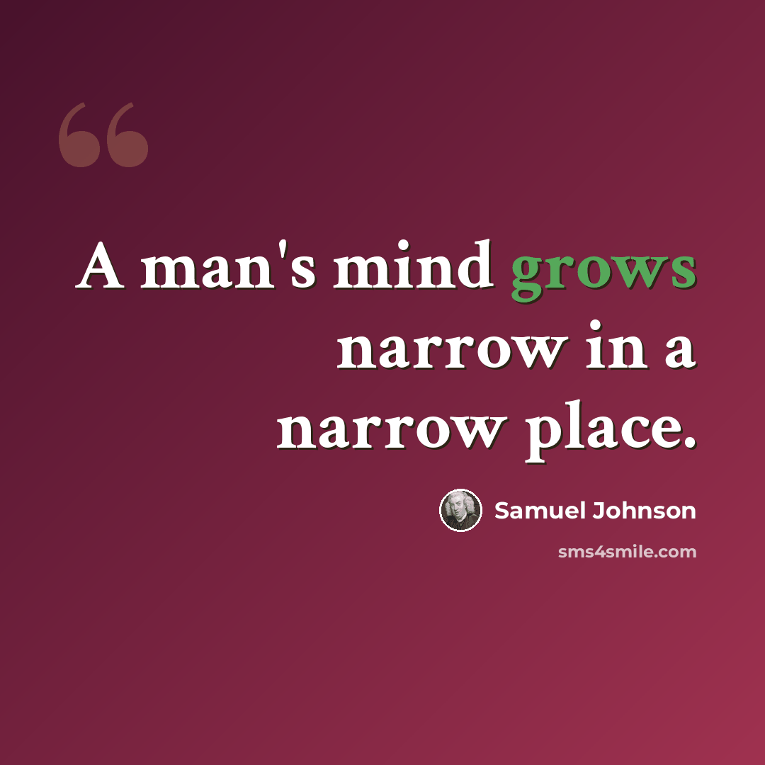 “A man's mind grows narrow in a narrow place.” quote by Samuel Johnson