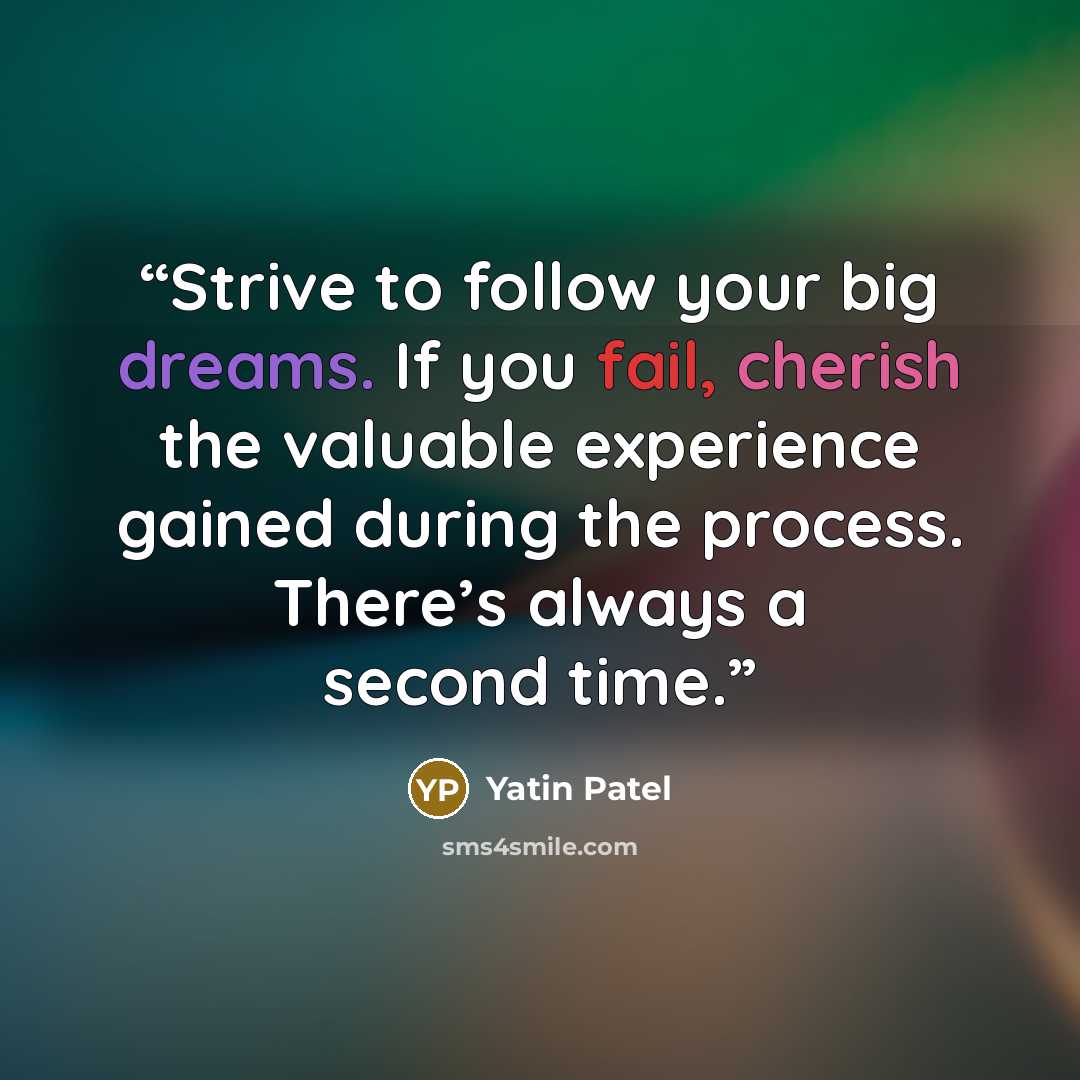 “Strive to follow your big dreams. If you fail, cherish the valuable experience gained during the process. There’s always a second time.” quote by Yatin Patel