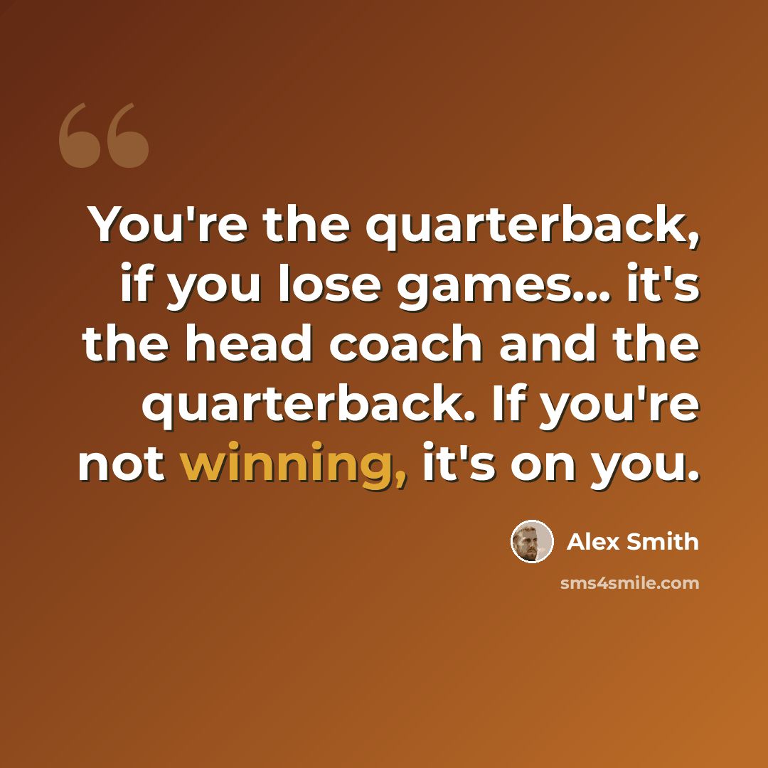 “You're the quarterback, if you lose games... it's the head coach and the quarterback. If you're not winning, it's on you.” quote by Alex Smith