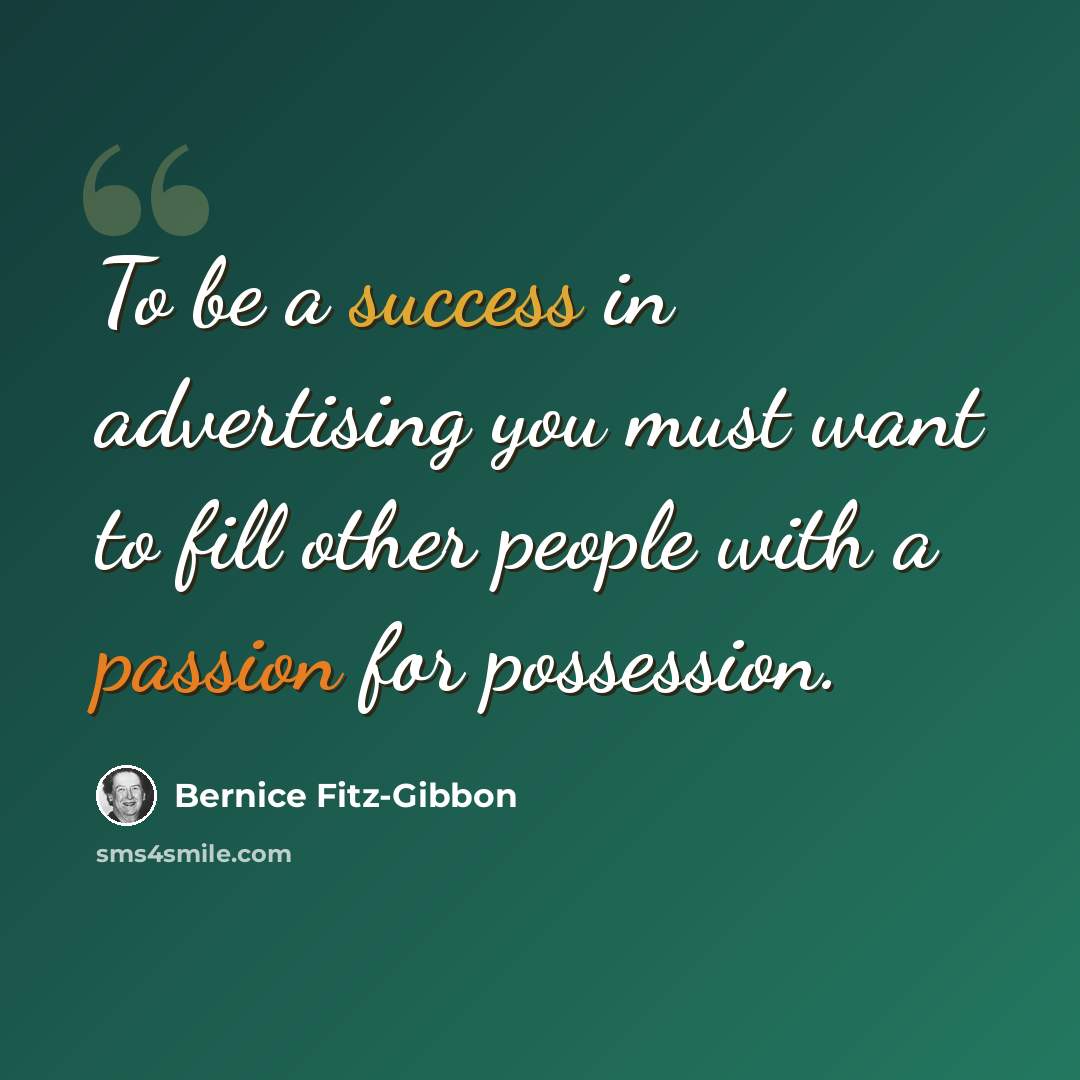 “To be a success in advertising you must want to fill other people with a passion for possession.” quote by Bernice Fitz-Gibbon