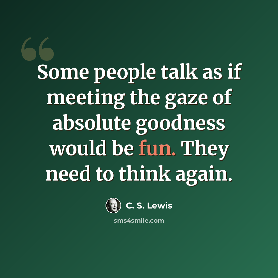 “Some people talk as if meeting the gaze of absolute goodness would be fun. They need to think again.” quote by C. S. Lewis