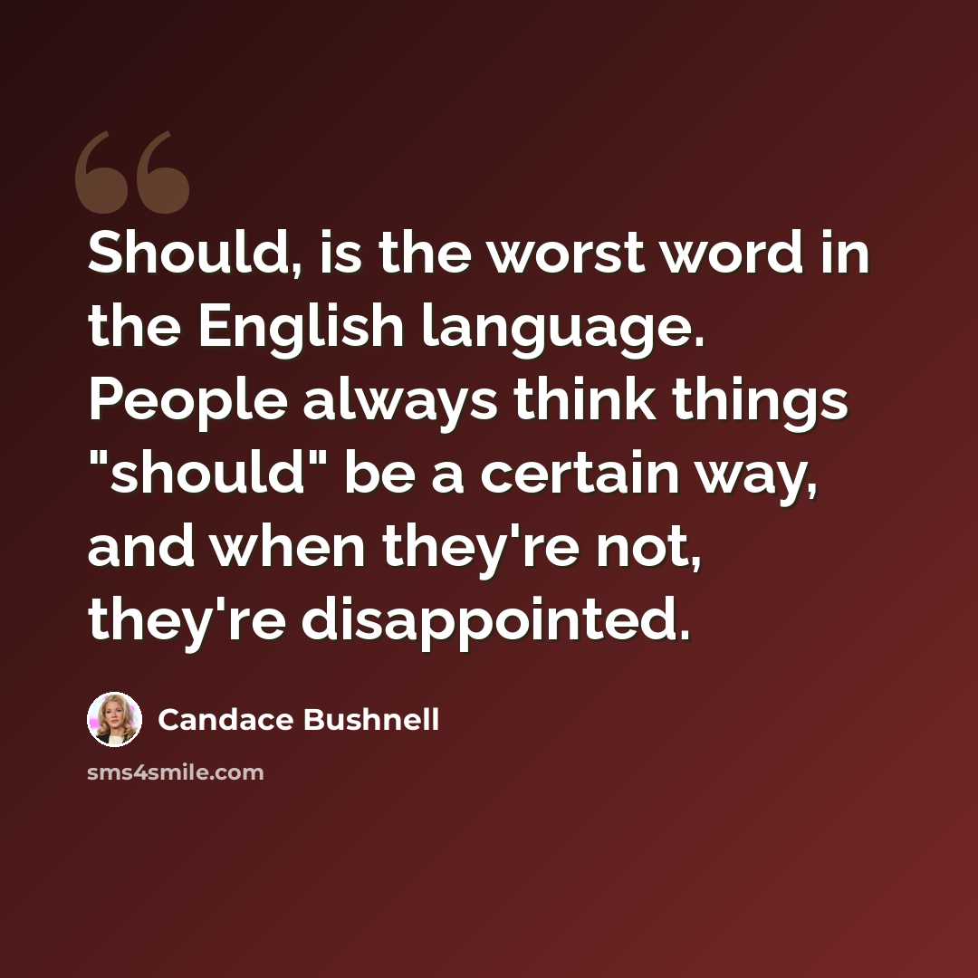 “Should, is the worst word in the English language. People always think things "should" be a certain way, and when they're not, they're disappointed.” quote by Candace Bushnell
