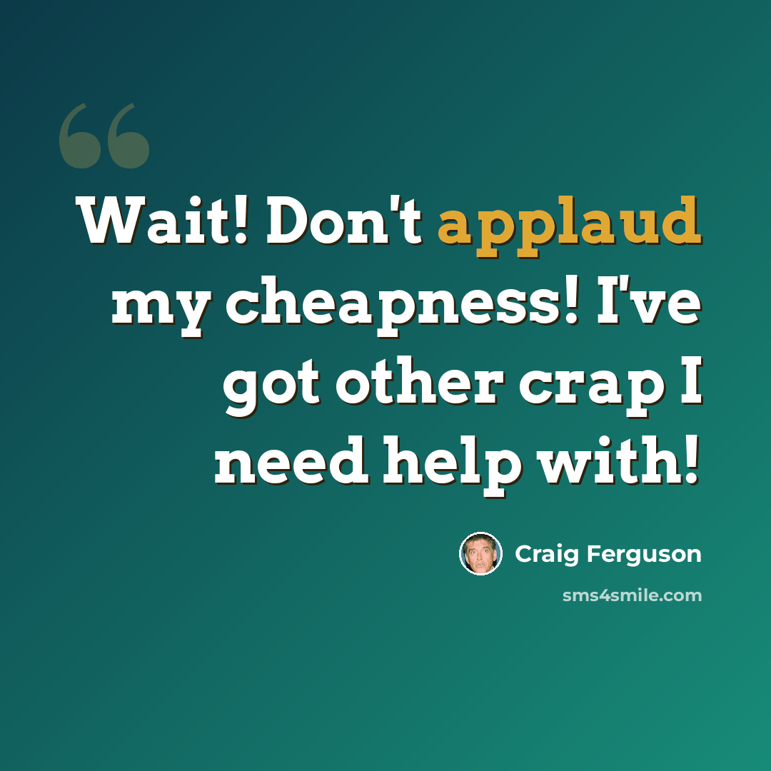 “Wait! Don't applaud my cheapness! I've got other crap I need help with!” quote by Craig Ferguson