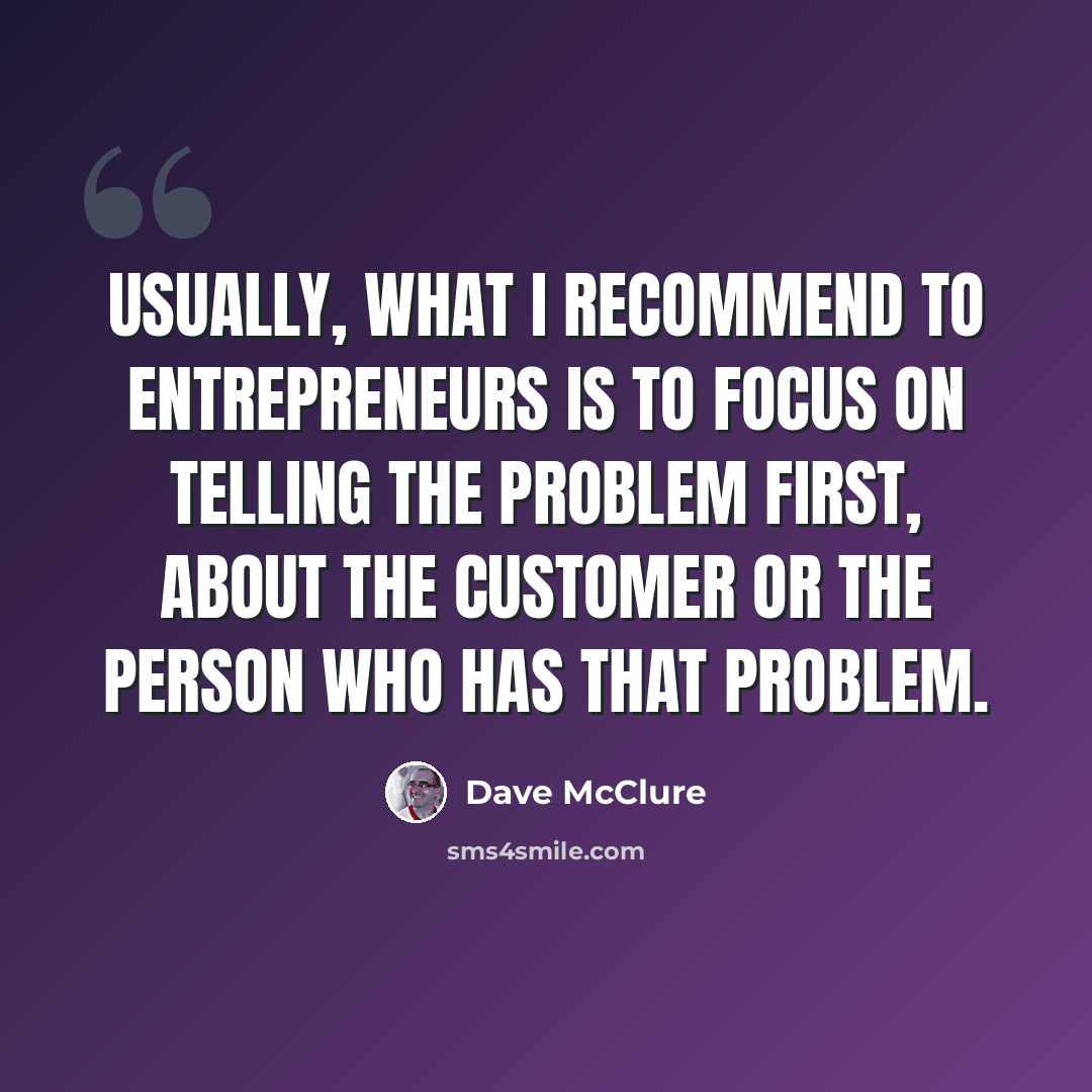 “Usually, what I recommend to entrepreneurs is to focus on telling the problem first, about the customer or the person who has that problem.” quote by Dave McClure