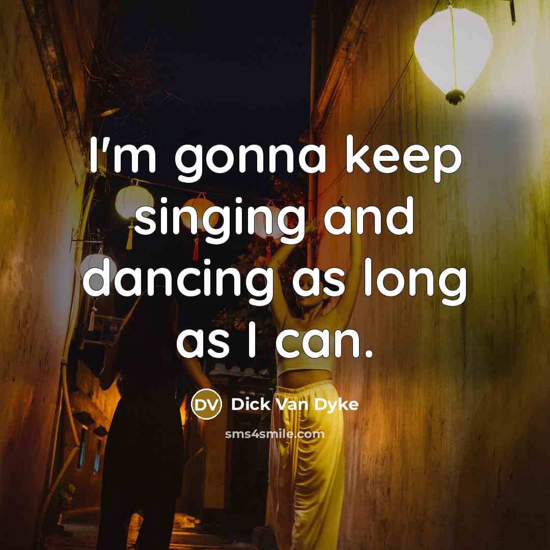 “I'm gonna keep singing and dancing as long as I can.” quote by Dick Van Dyke