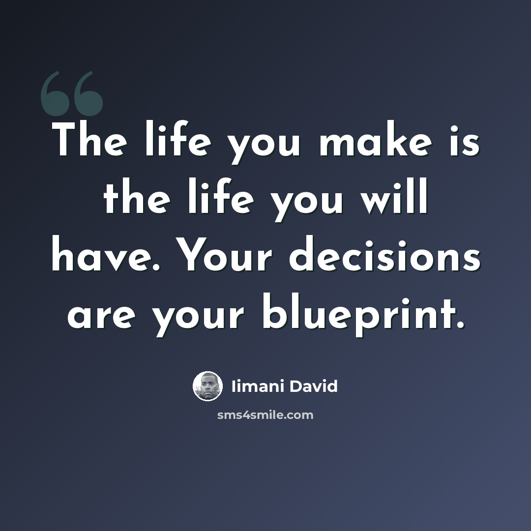 “The life you make is the life you will have. Your decisions are your blueprint.” quote by Iimani David