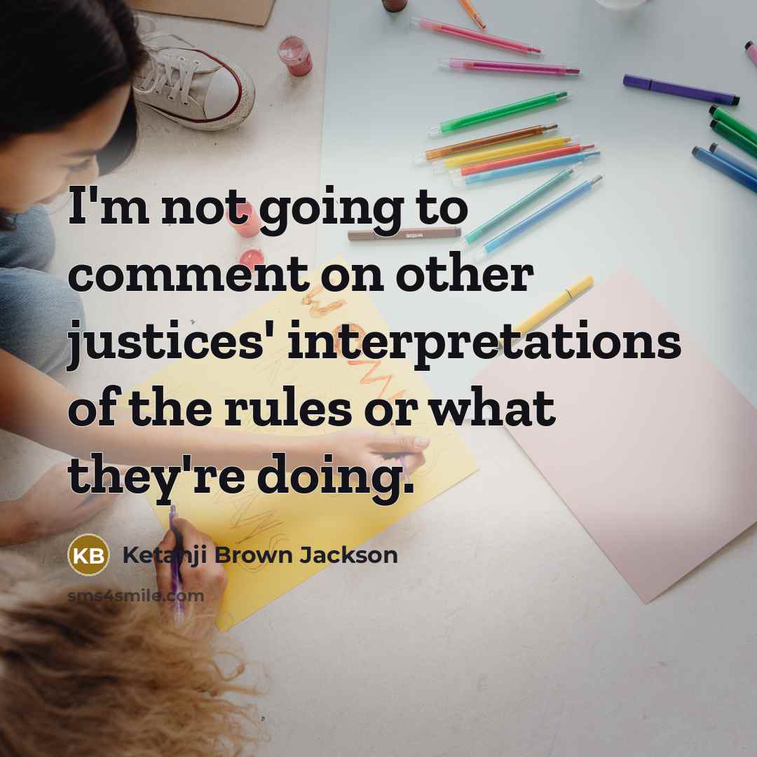“I'm not going to comment on other justices' interpretations of the rules or what they're doing.” quote by Ketanji Brown Jackson