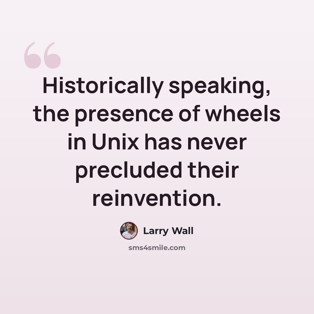 “Historically speaking, the presence of wheels in Unix has never precluded their reinvention.” quote by Larry Wall