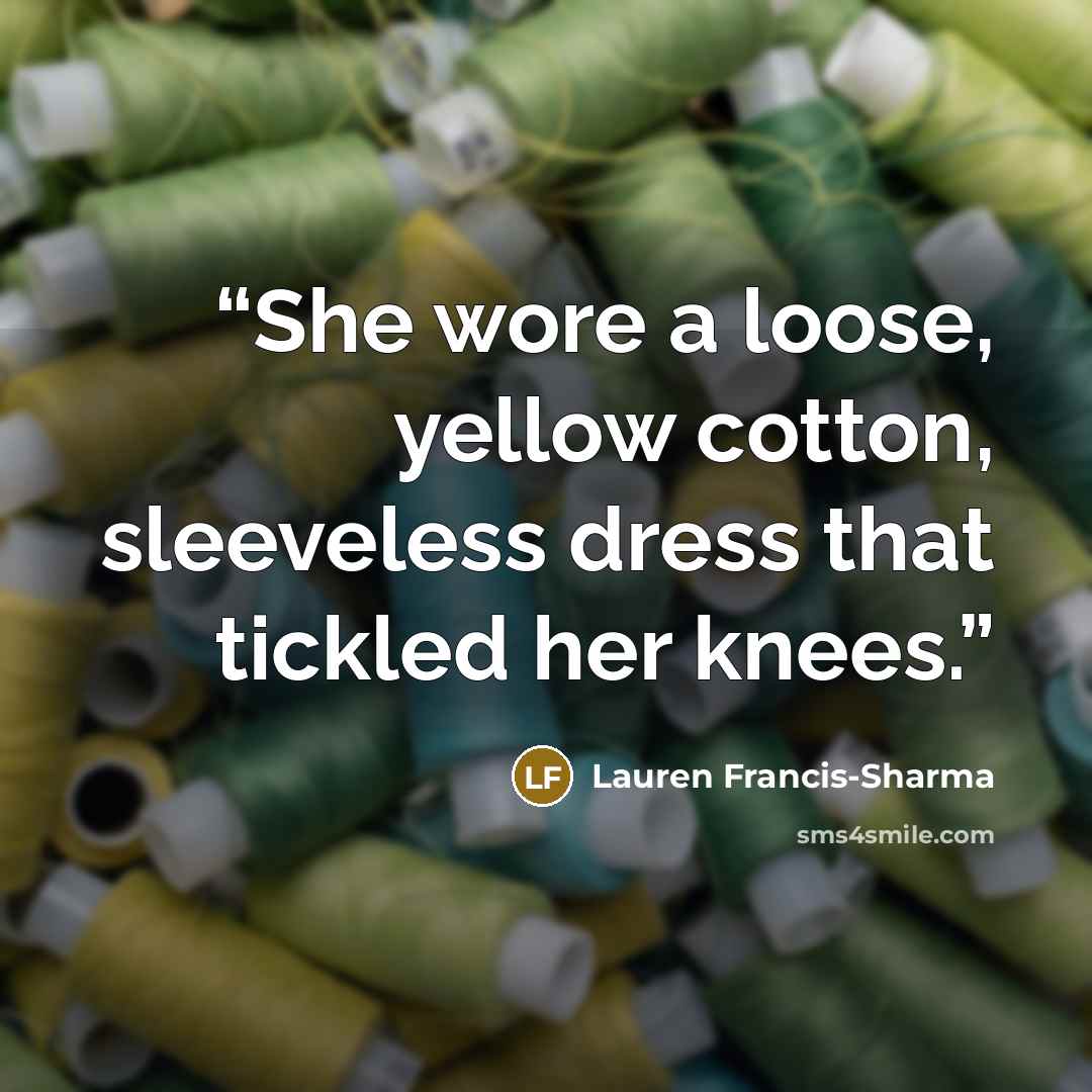 “She wore a loose, yellow cotton, sleeveless dress that tickled her knees.” quote by Lauren Francis-Sharma