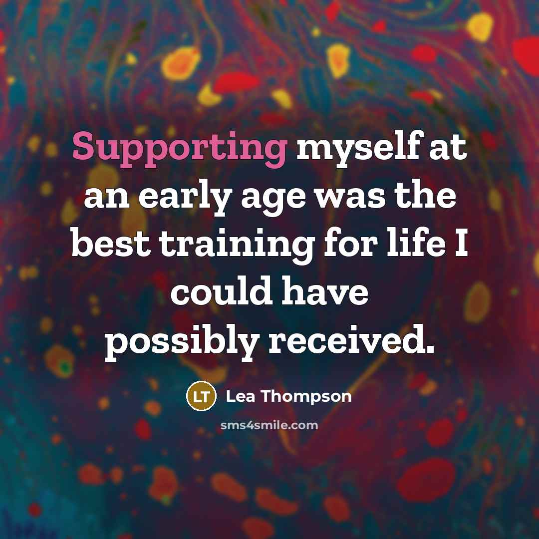 “Supporting myself at an early age was the best training for life I could have possibly received.” quote by Lea Thompson