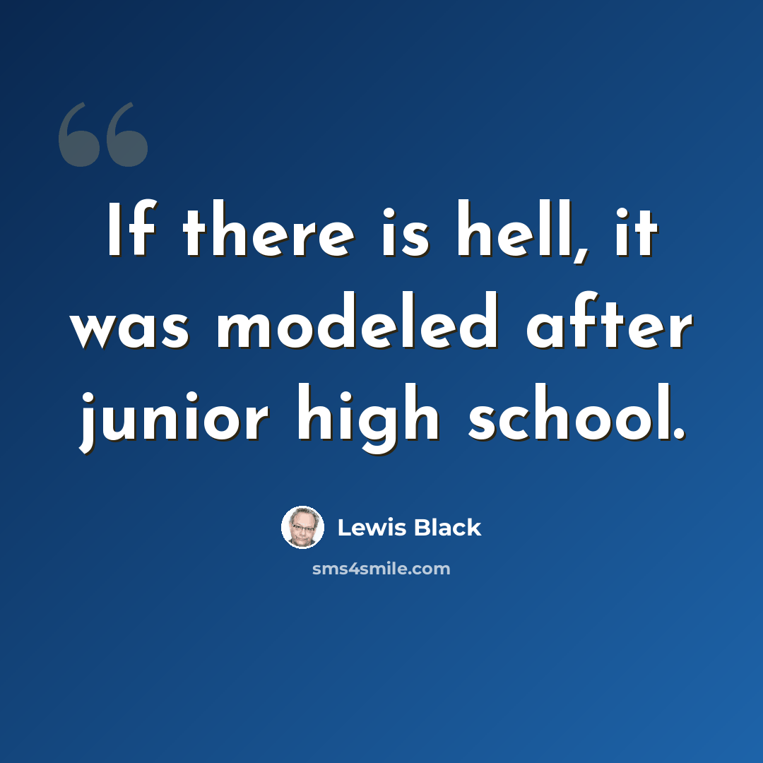 “If there is hell, it was modeled after junior high school.” quote by Lewis Black