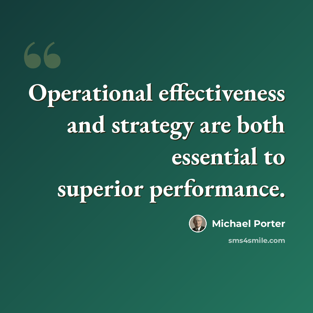 “Operational effectiveness and strategy are both essential to superior performance.” quote by Michael Porter