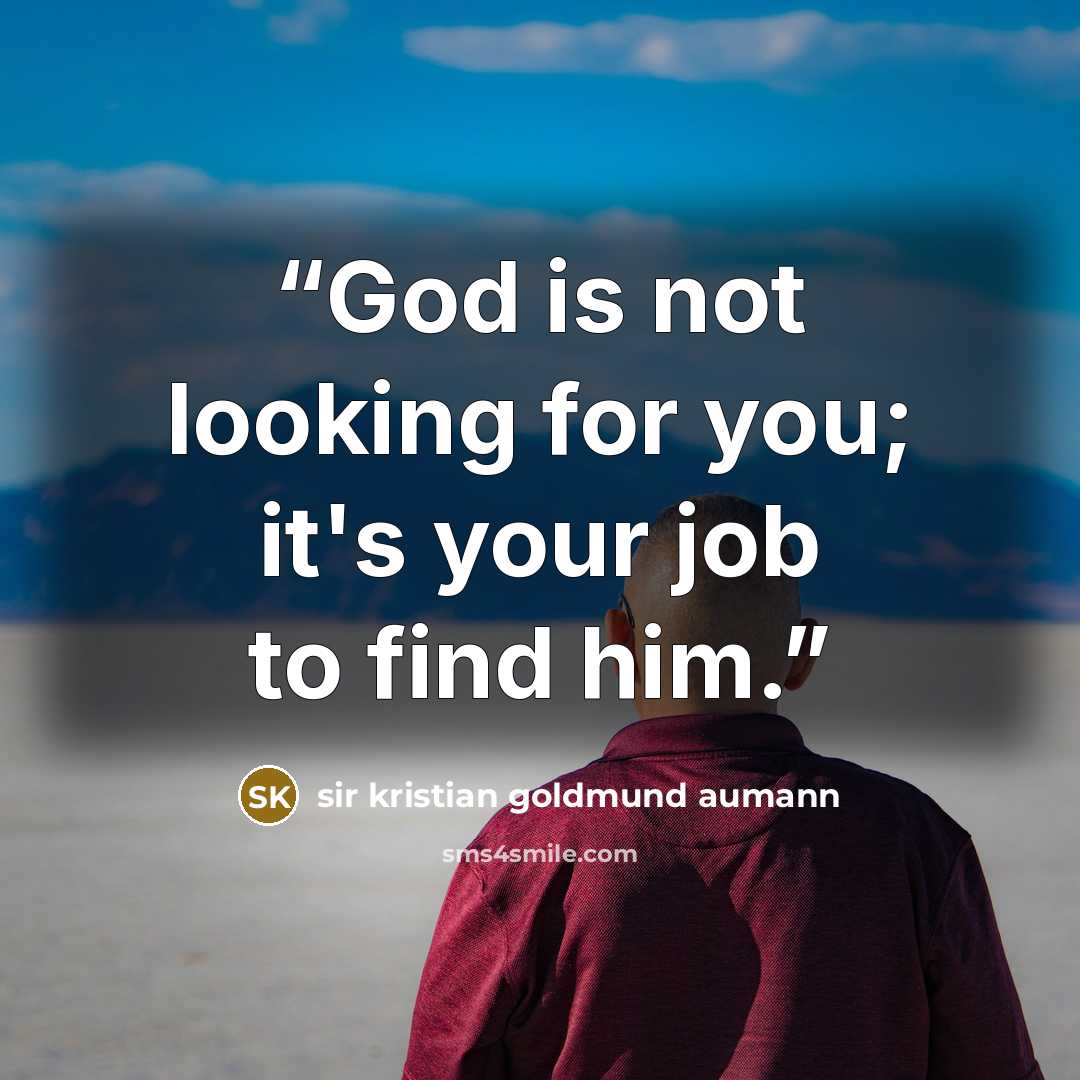 “God is not looking for you; it's your job to find him.” quote by sir kristian goldmund aumann