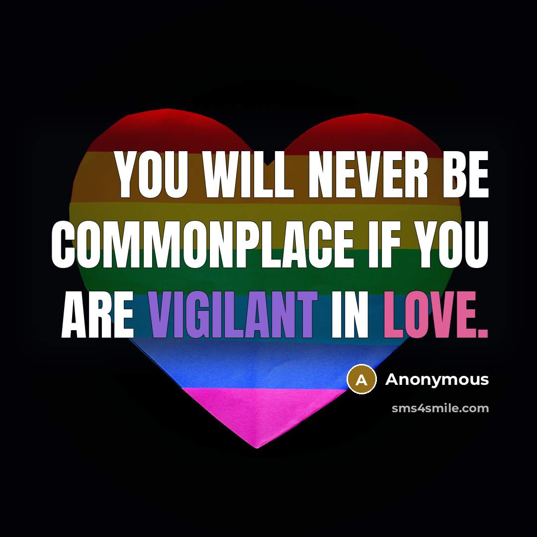 “You will never be commonplace if you are vigilant in love.” quote by Anonymous