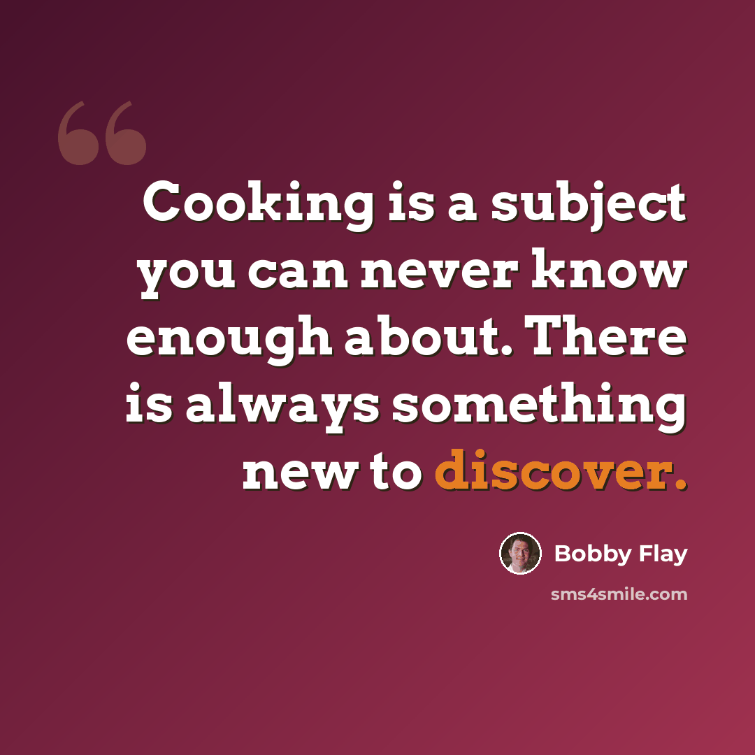 “Cooking is a subject you can never know enough about. There is always something new to discover.” quote by Bobby Flay