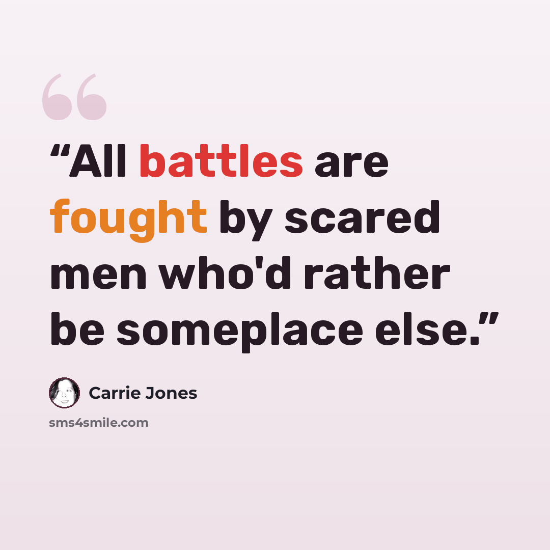 “All battles are fought by scared men who'd rather be someplace else.” quote by Carrie Jones