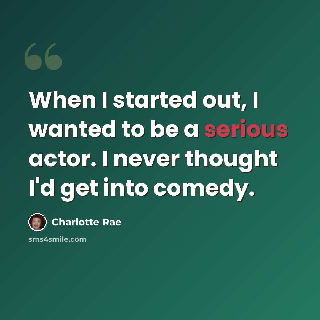 “When I started out, I wanted to be a serious actor. I never thought I'd get into comedy.” quote by Charlotte Rae