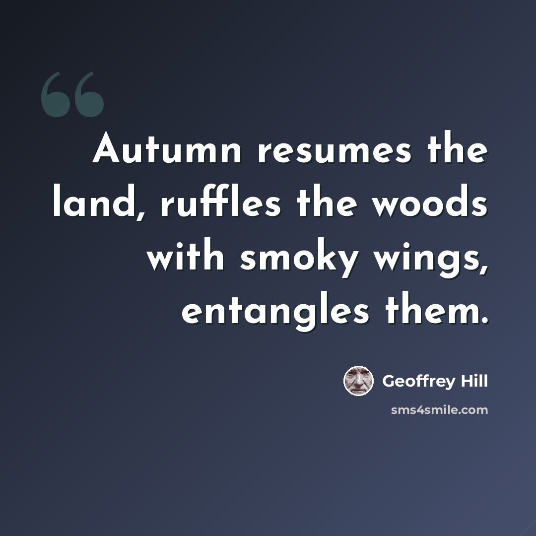 “Autumn resumes the land, ruffles the woods with smoky wings, entangles them.” quote by Geoffrey Hill