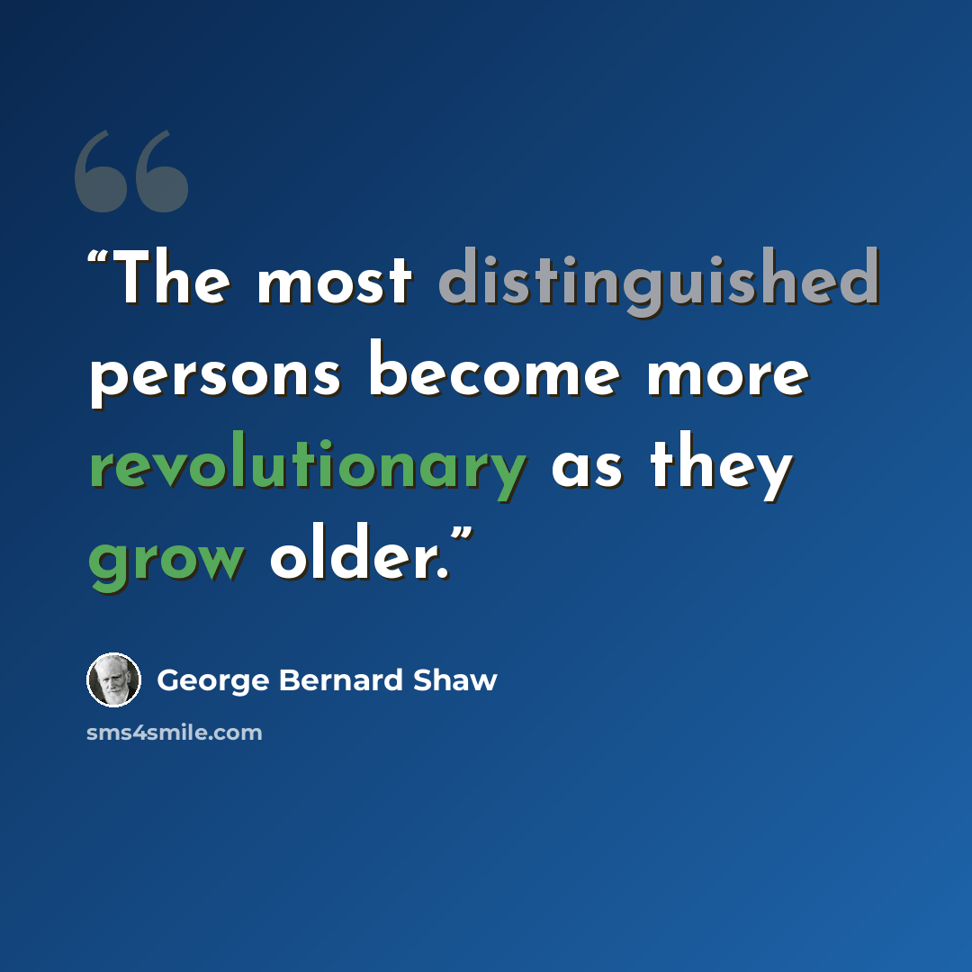 “The most distinguished persons become more revolutionary as they grow older.” quote by George Bernard Shaw