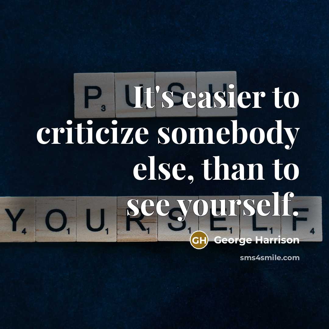 “It's easier to criticize somebody else, than to see yourself.” quote by George Harrison
