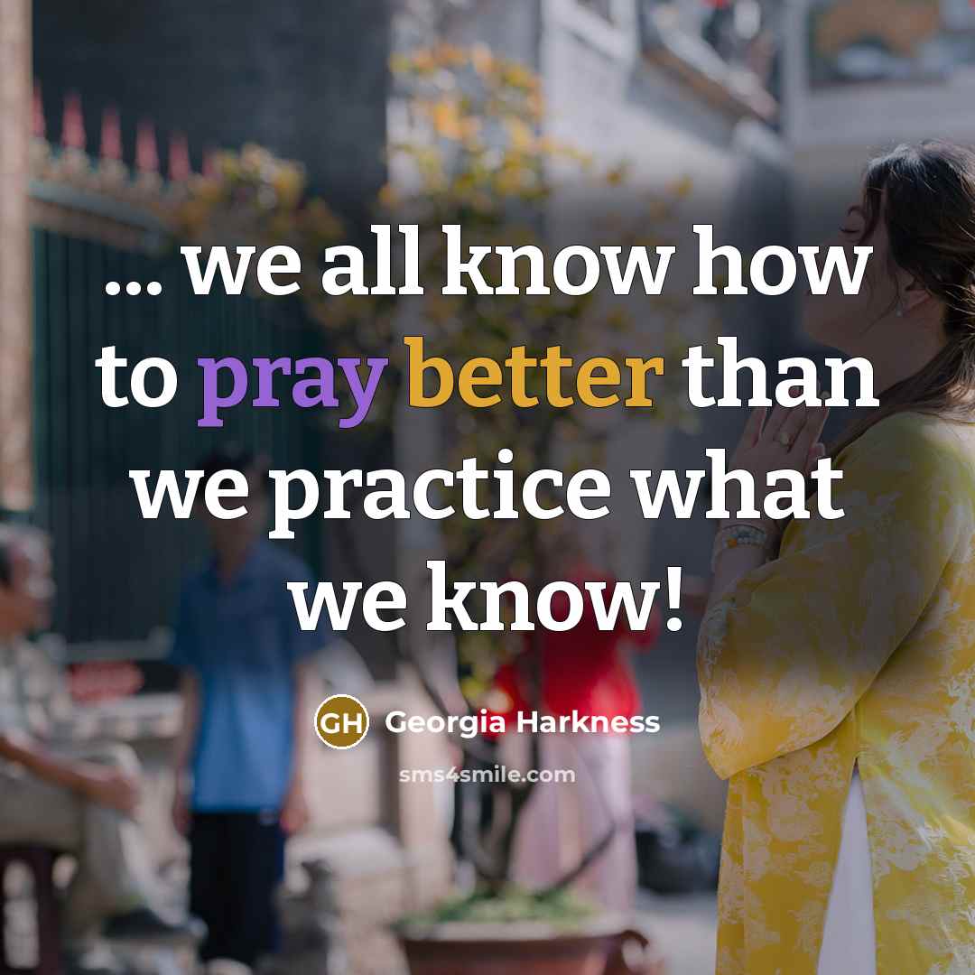 “... we all know how to pray better than we practice what we know!” quote by Georgia Harkness