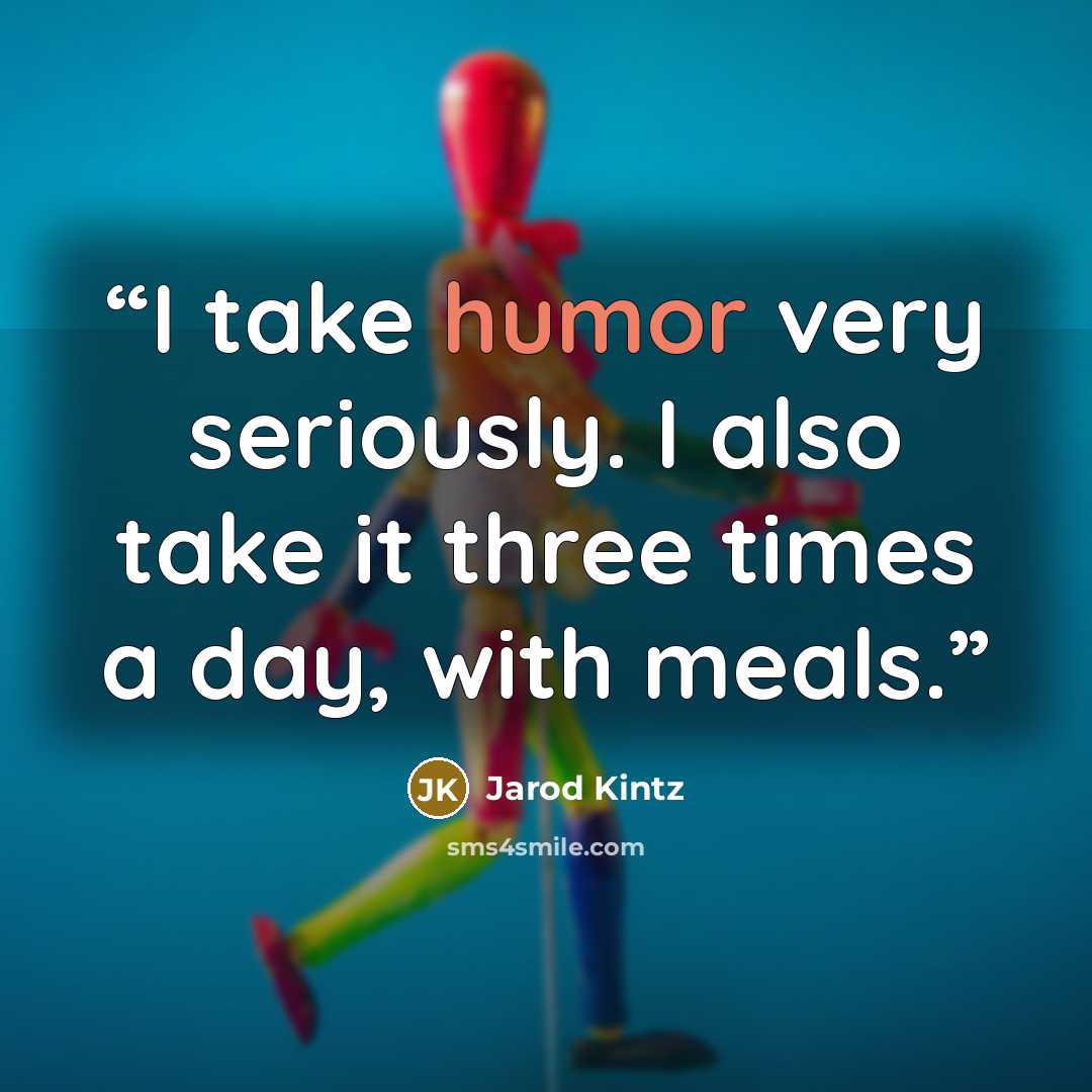 “I take humor very seriously. I also take it three times a day, with meals.” quote by Jarod Kintz