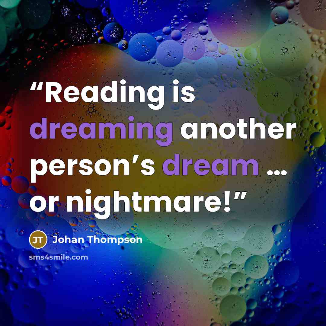 “Reading is dreaming another person’s dream … or nightmare!” quote by Johan Thompson