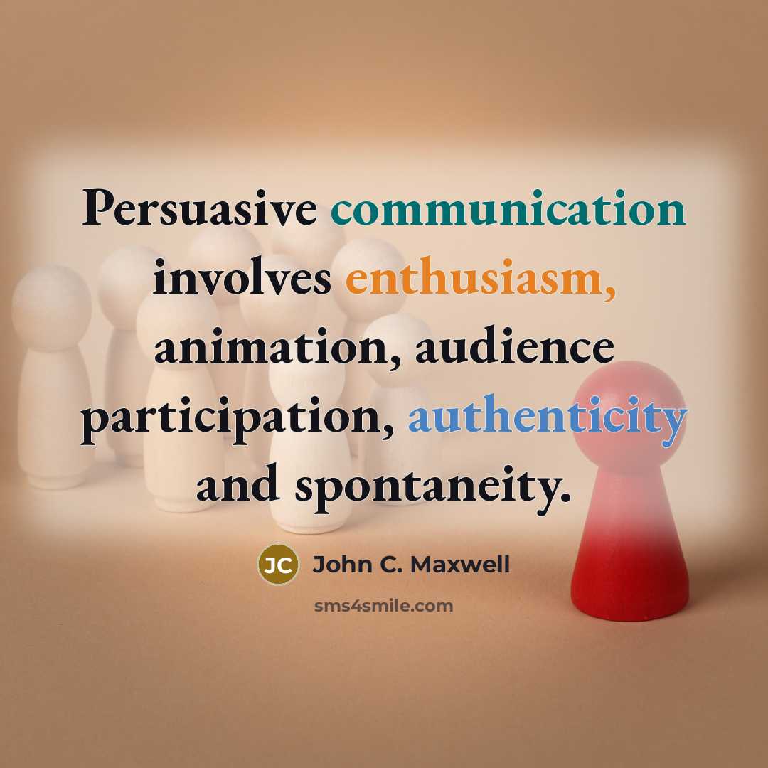 “Persuasive communication involves enthusiasm, animation, audience participation, authenticity and spontaneity.” quote by John C. Maxwell