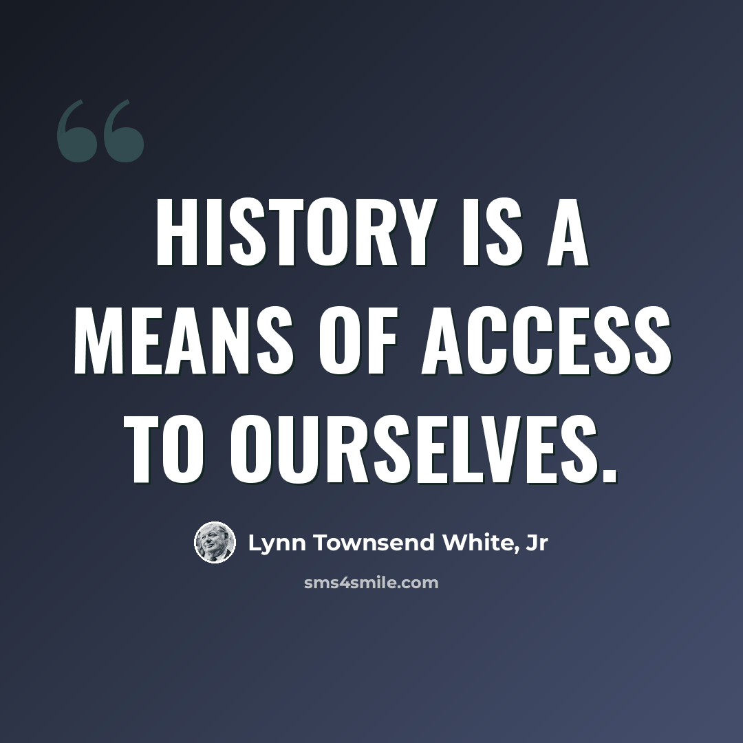 “History is a means of access to ourselves.” quote by Lynn Townsend White, Jr
