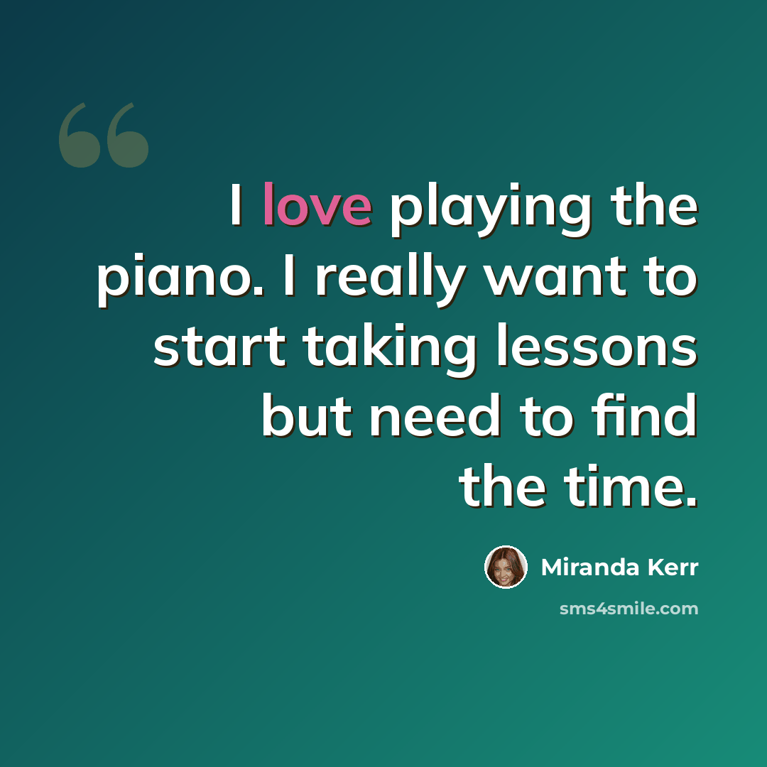 “I love playing the piano. I really want to start taking lessons but need to find the time.” quote by Miranda Kerr