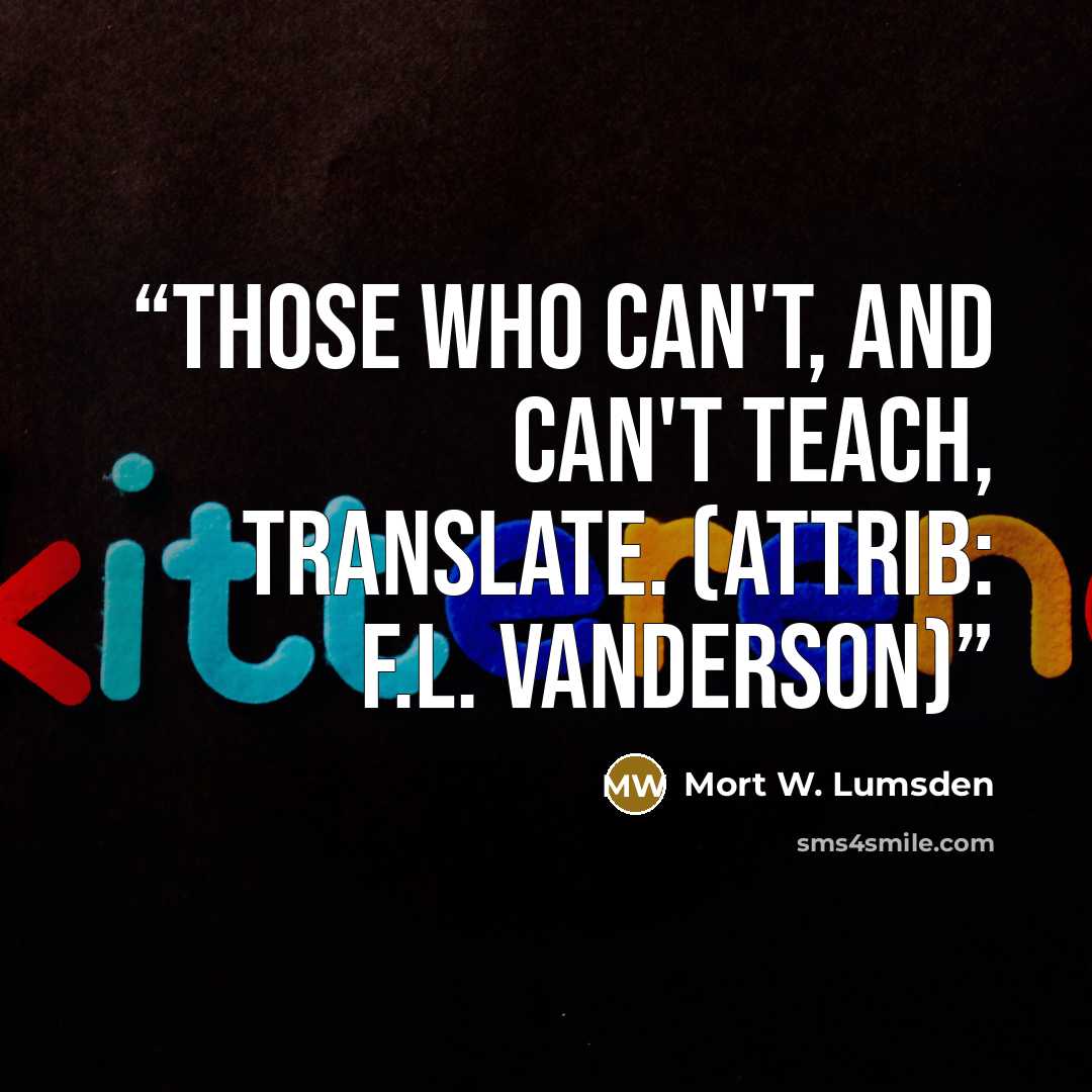 “Those who can't, and can't teach, translate. (attrib: F.L. Vanderson)” quote by Mort W. Lumsden
