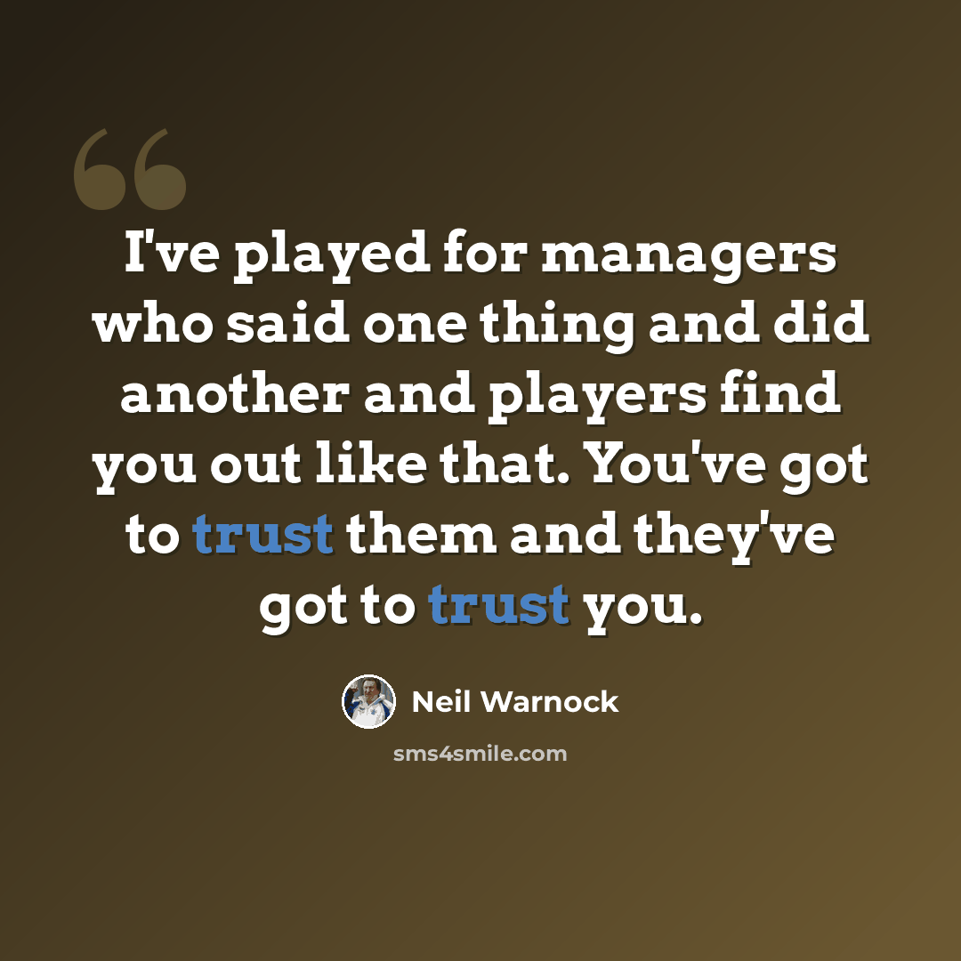 “I've played for managers who said one thing and did another and players find you out like that. You've got to trust them and they've got to trust you.” quote by Neil Warnock