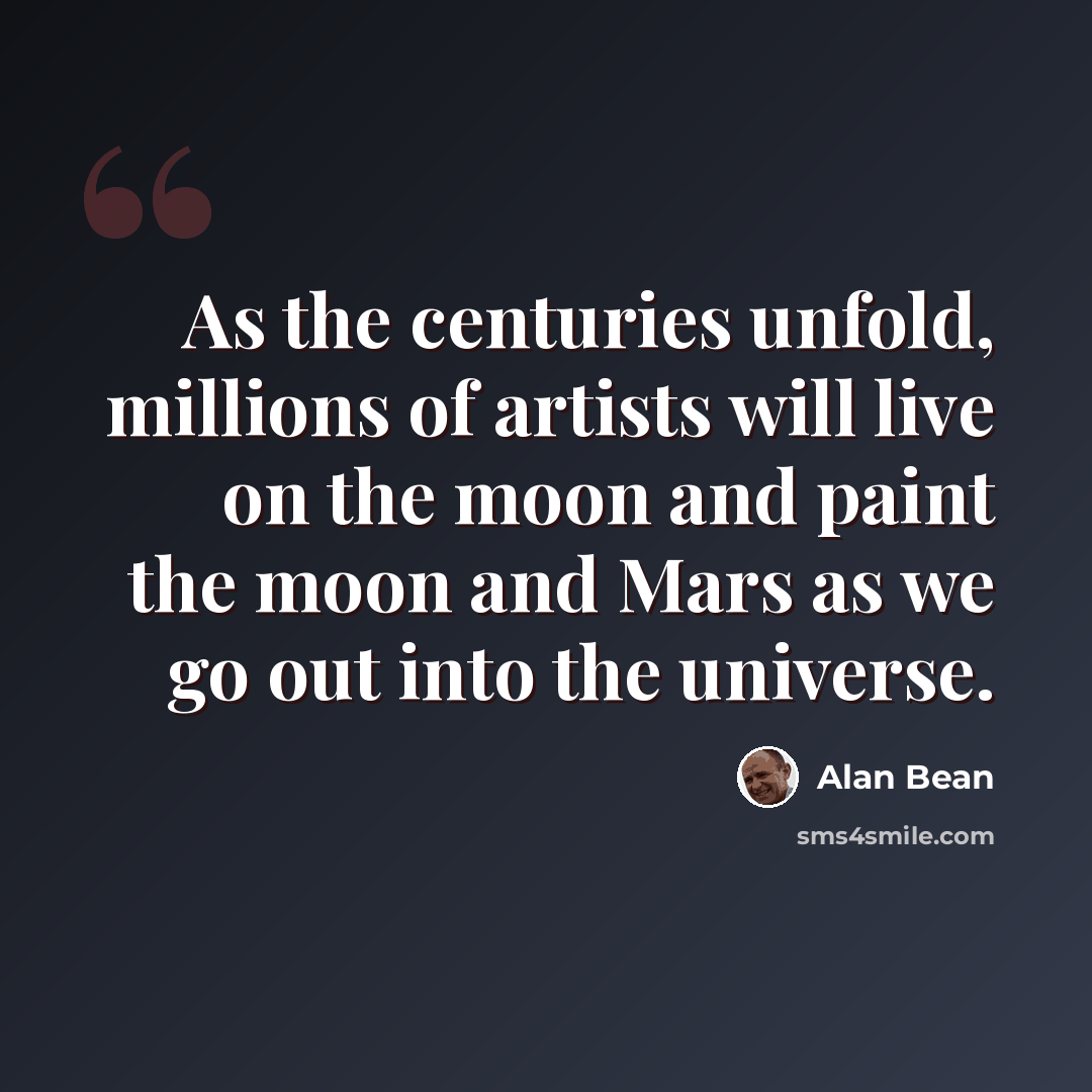 “As the centuries unfold, millions of artists will live on the moon and paint the moon and Mars as we go out into the universe.” quote by Alan Bean