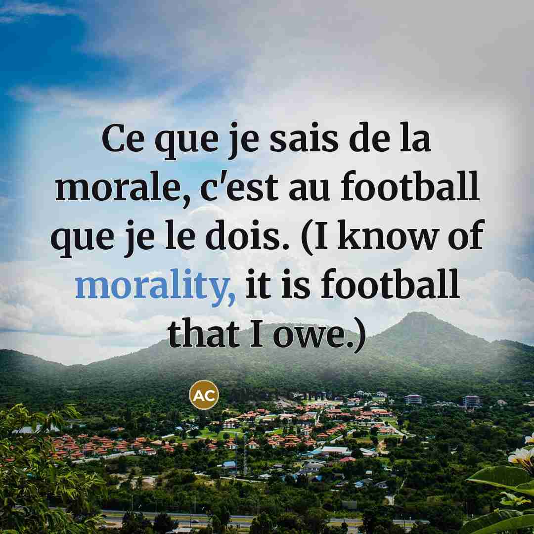 “Ce que je sais de la morale, c'est au football que je le dois. (I know of morality, it is football that I owe.)” quote by Albert Camus