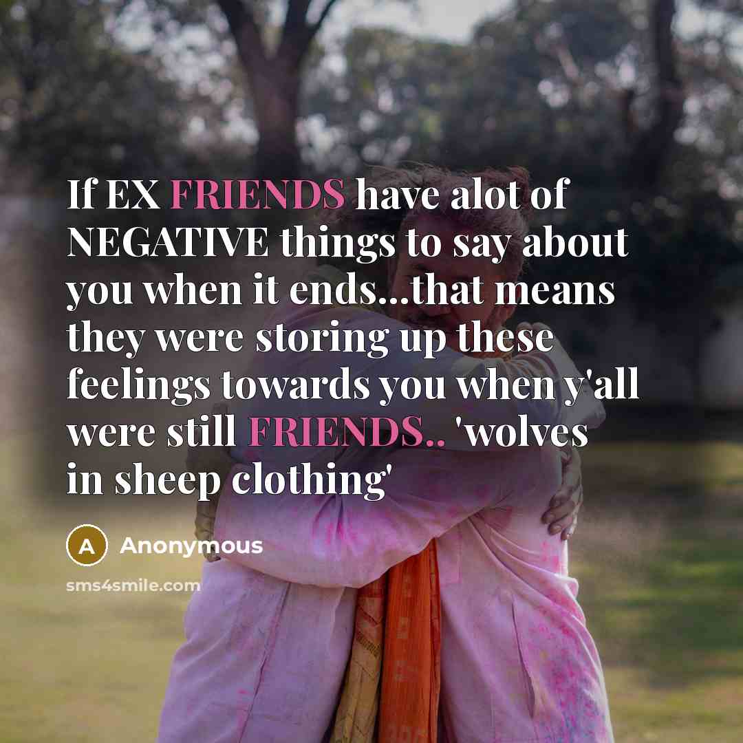 “If EX FRIENDS have alot of NEGATIVE things to say about you when it ends...that means they were storing up these feelings towards you when y'all were still FRIENDS.. 'wolves in sheep clothing'” quote by Anonymous