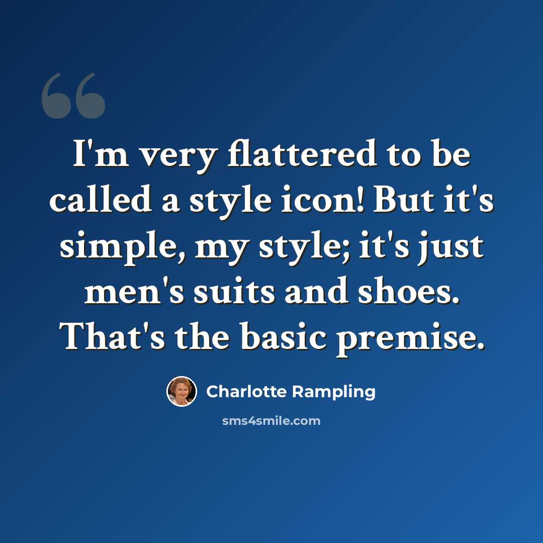 “I'm very flattered to be called a style icon! But it's simple, my style; it's just men's suits and shoes. That's the basic premise.” quote by Charlotte Rampling