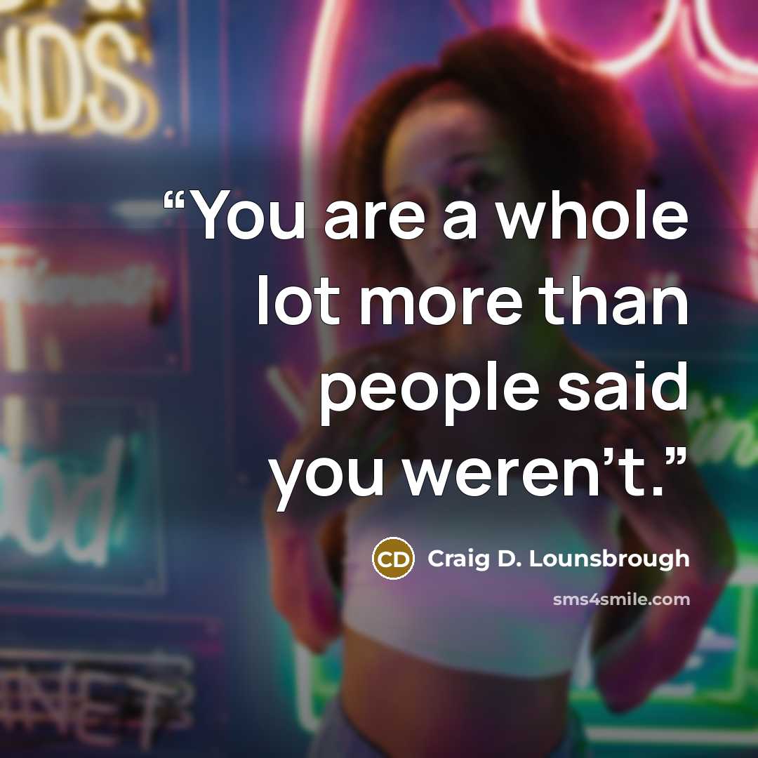 “You are a whole lot more than people said you weren’t.” quote by Craig D. Lounsbrough